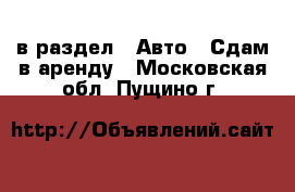  в раздел : Авто » Сдам в аренду . Московская обл.,Пущино г.